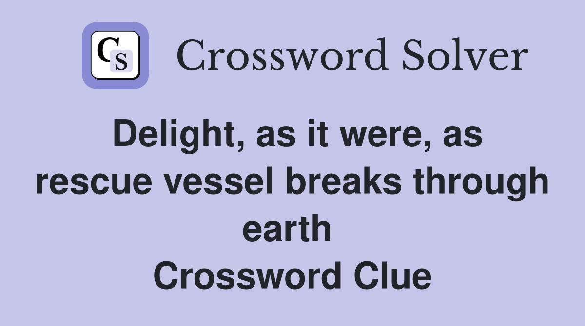 Delight, as it were, as rescue vessel breaks through earth  Crossword Clue