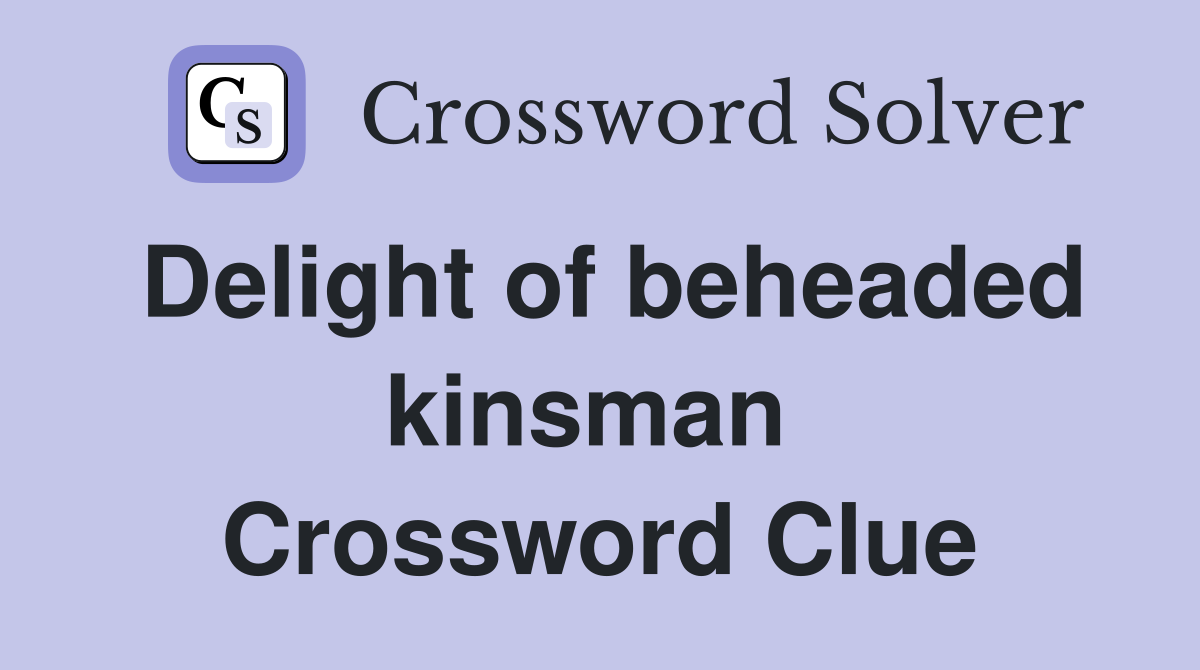 Delight of beheaded kinsman  Crossword Clue