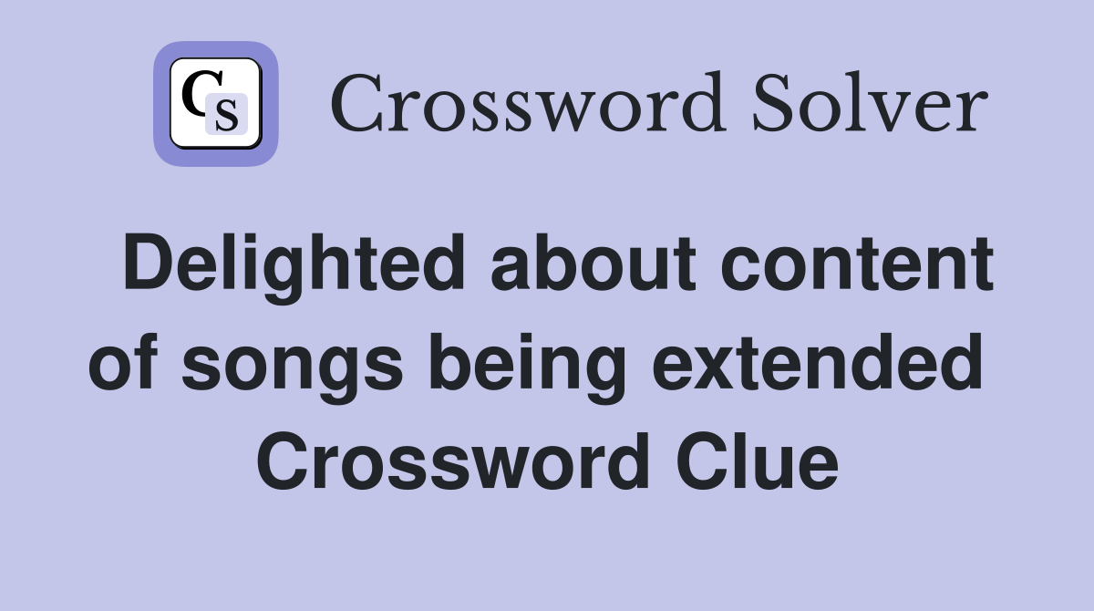 Delighted about content of songs being extended  Crossword Clue