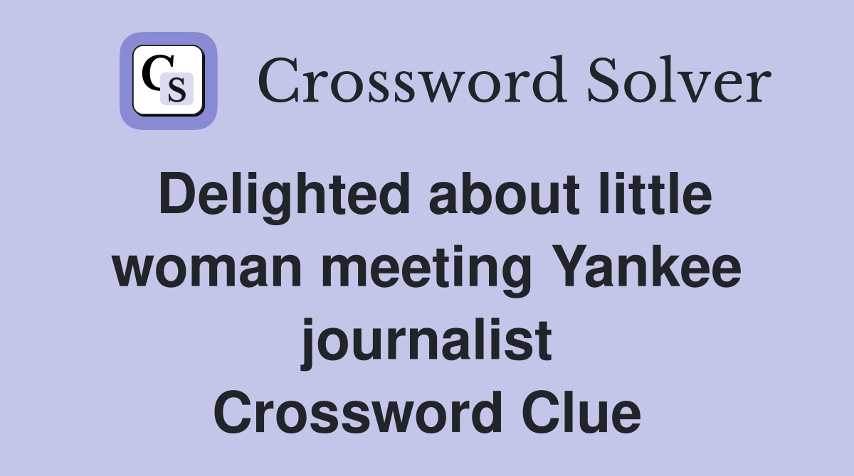 Delighted about little woman meeting Yankee journalist Crossword Clue