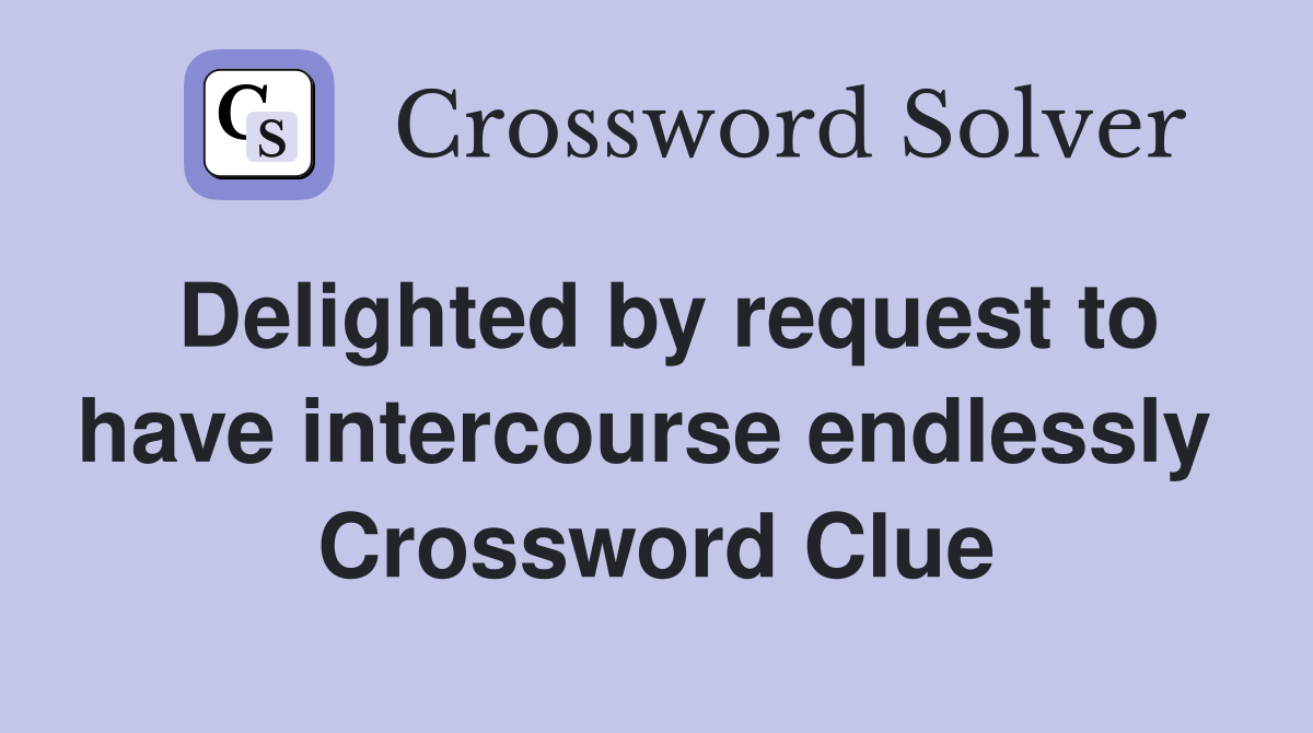 Delighted by request to have intercourse endlessly  Crossword Clue