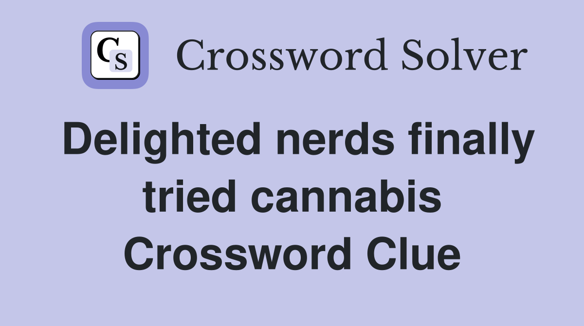 Delighted nerds finally tried cannabis Crossword Clue