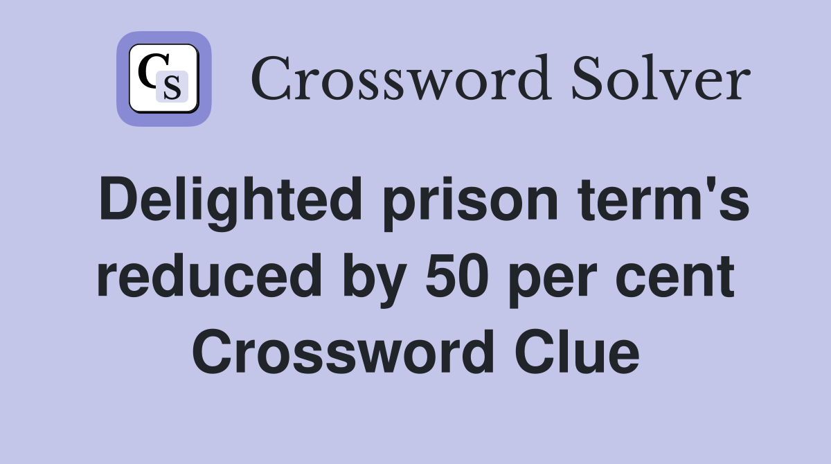 Delighted prison term's reduced by 50 per cent Crossword Clue