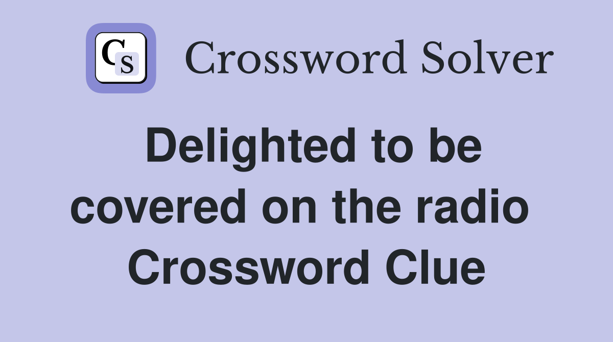 Delighted to be covered on the radio  Crossword Clue