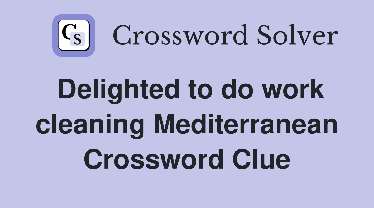 Delighted to do work cleaning Mediterranean Crossword Clue