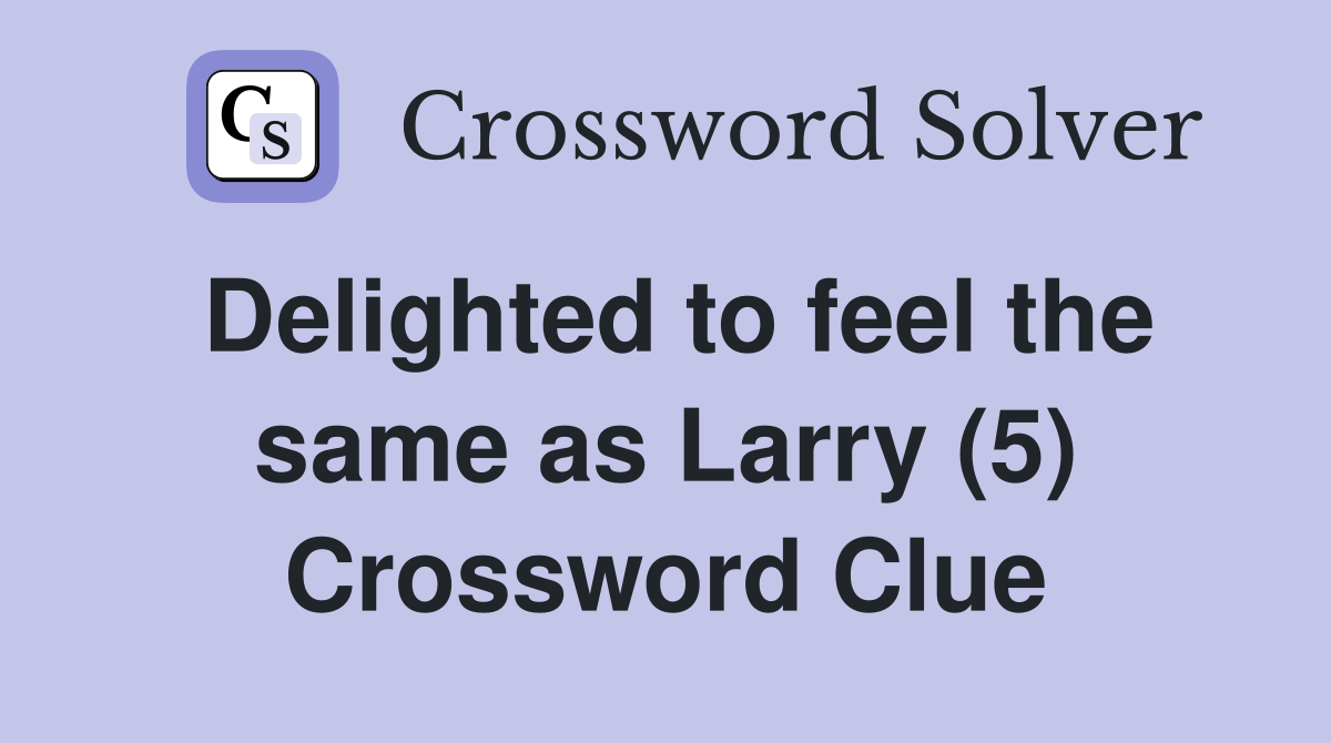 Delighted to feel the same as Larry (5) Crossword Clue