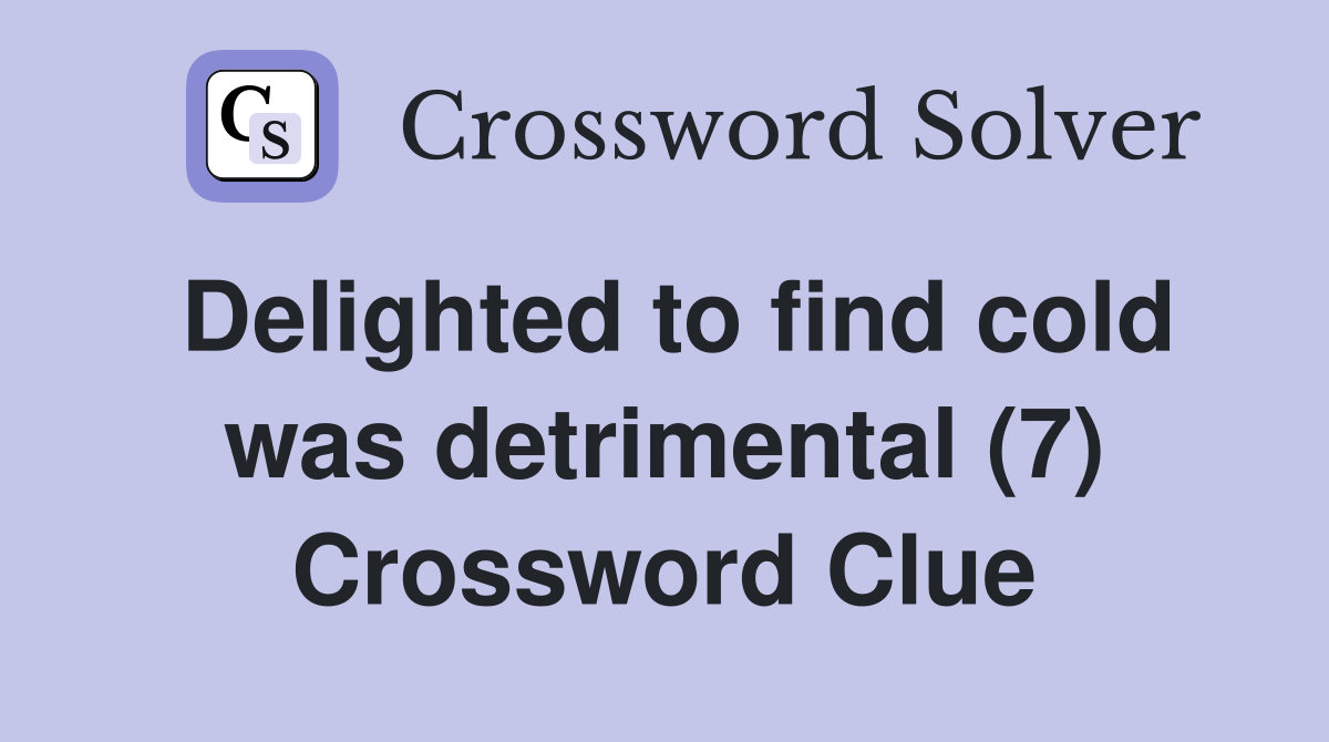 Delighted to find cold was detrimental (7) Crossword Clue