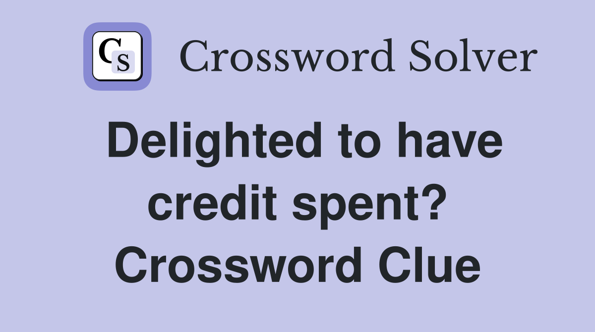 Delighted to have credit spent? Crossword Clue