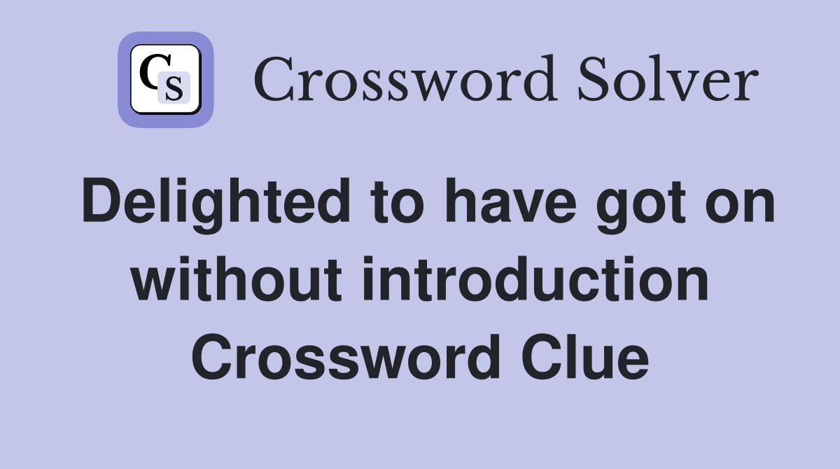 Delighted to have got on without introduction Crossword Clue