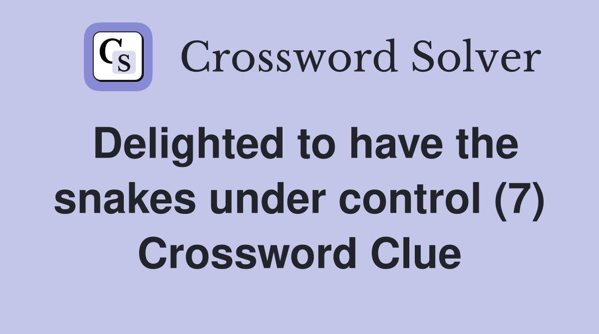 Delighted to have the snakes under control (7) Crossword Clue