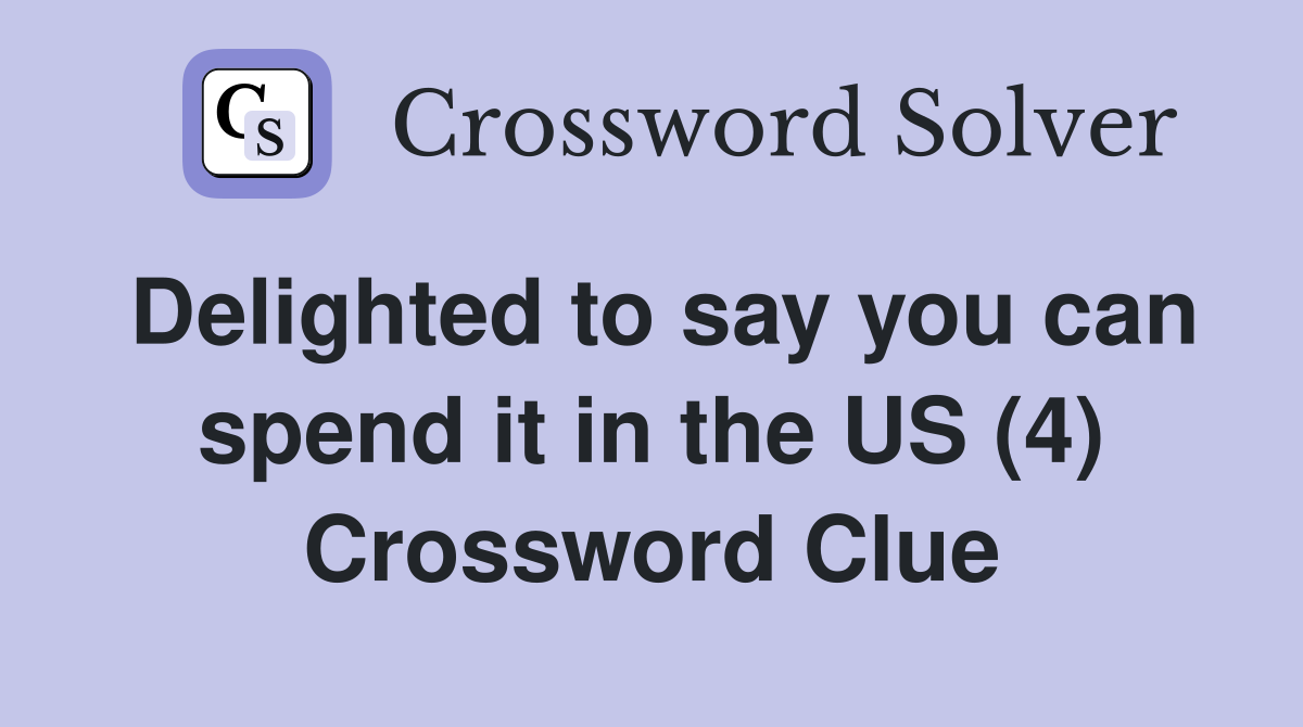 Delighted to say you can spend it in the US (4) Crossword Clue