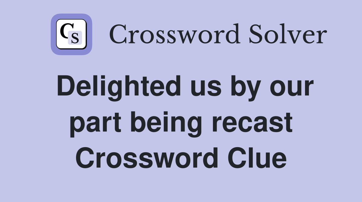 Delighted us by our part being recast Crossword Clue