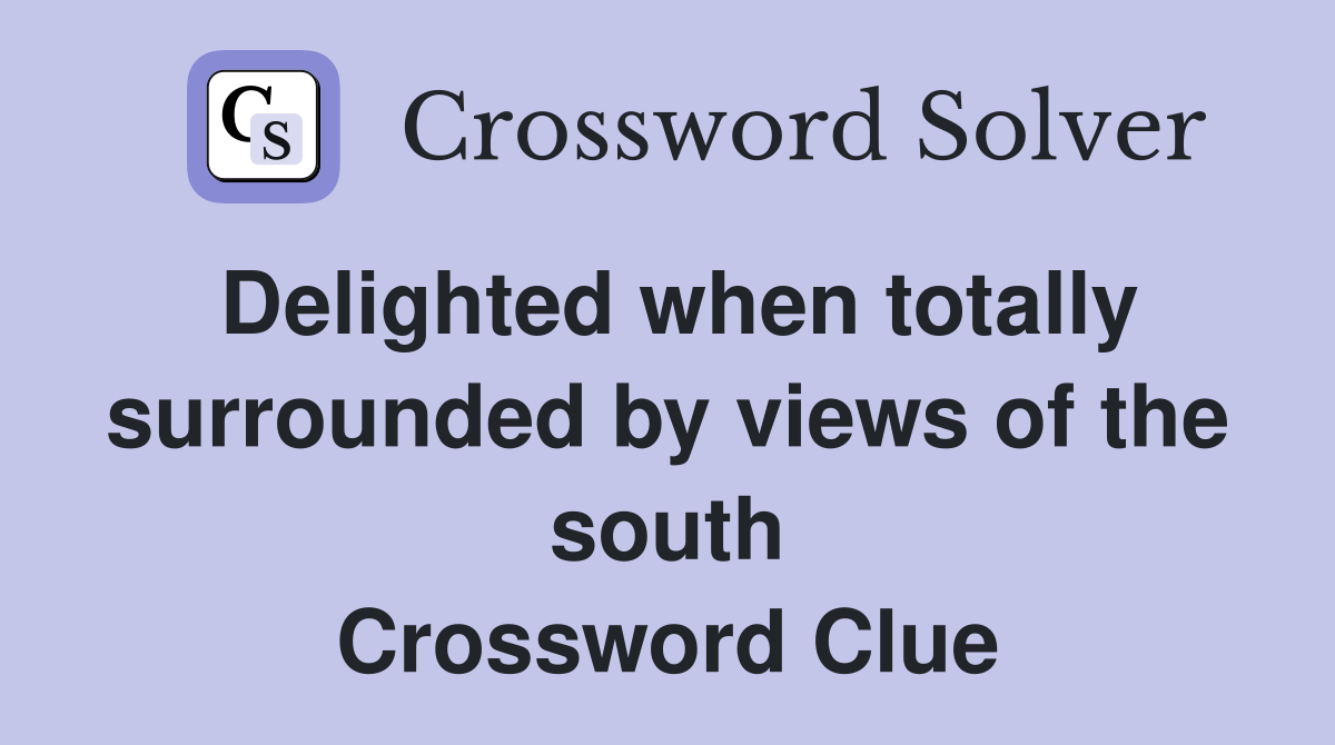 Delighted when totally surrounded by views of the south Crossword Clue