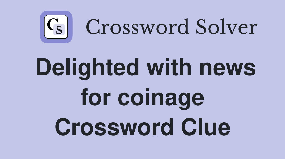 Delighted with news for coinage Crossword Clue