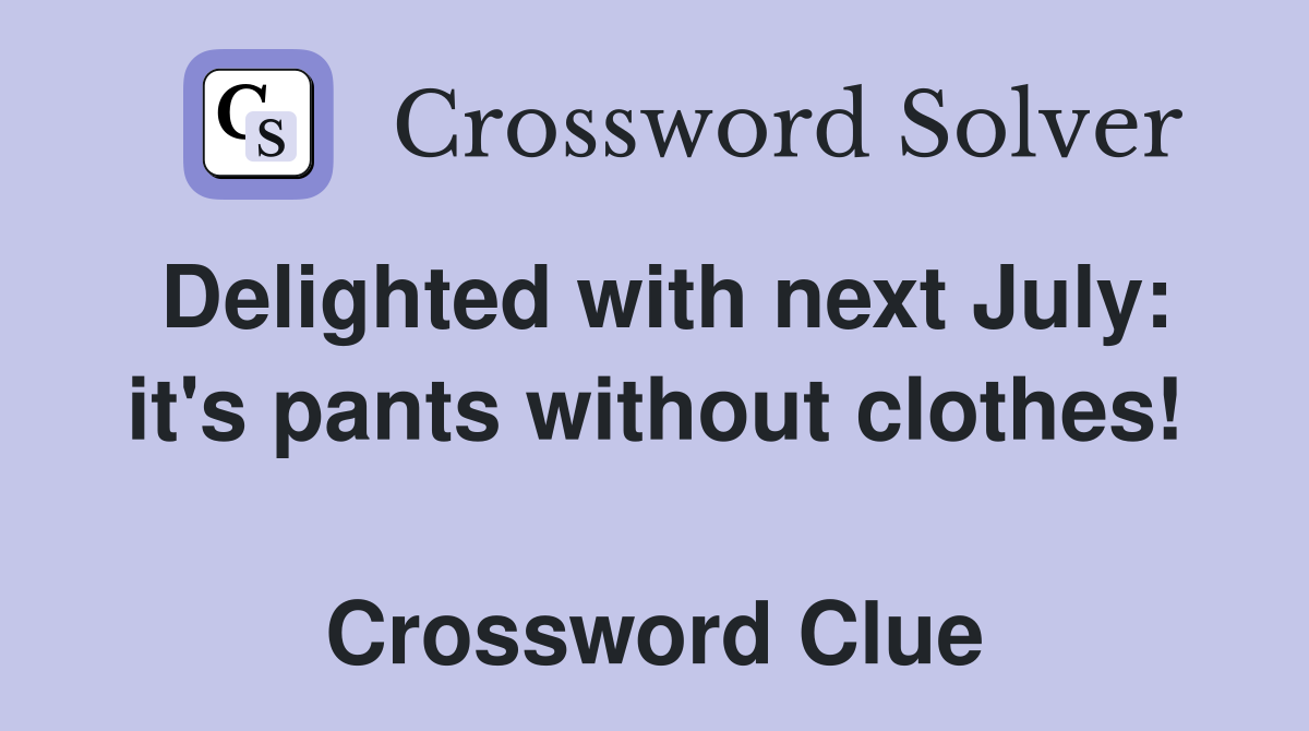 Delighted with next July: it's pants without clothes!  Crossword Clue