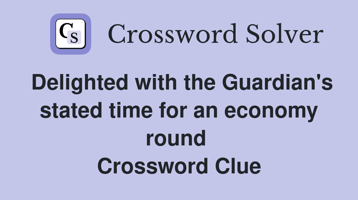 Delighted with the Guardian's stated time for an economy round  Crossword Clue