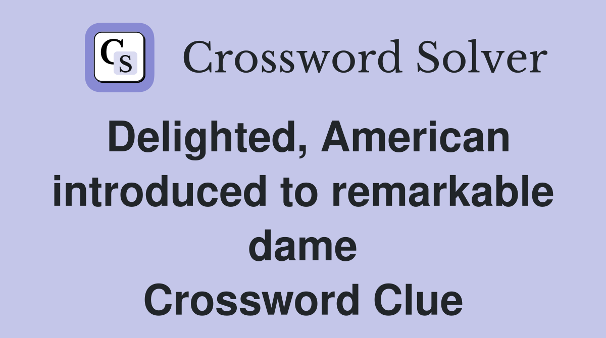 Delighted, American introduced to remarkable dame Crossword Clue