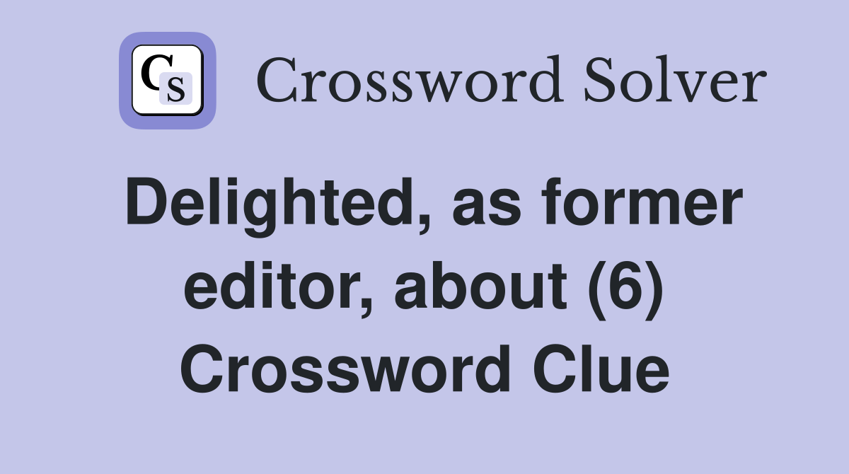 Delighted, as former editor, about (6) Crossword Clue