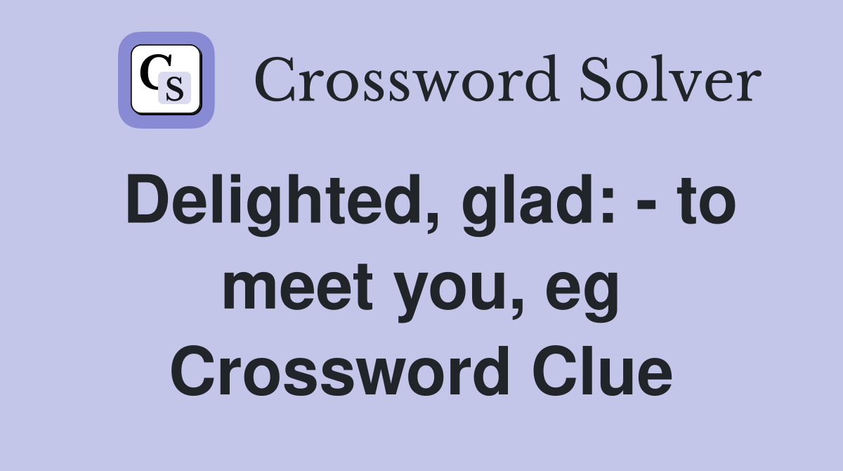 Delighted, glad: - to meet you, eg Crossword Clue