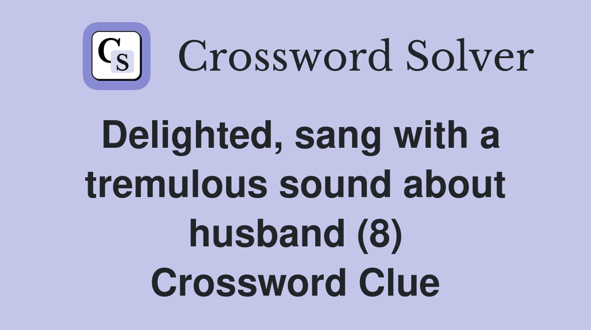 Delighted, sang with a tremulous sound about husband (8) Crossword Clue