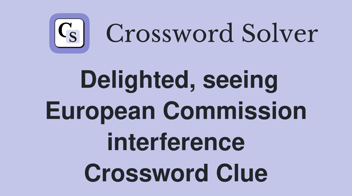 Delighted, seeing European Commission interference Crossword Clue