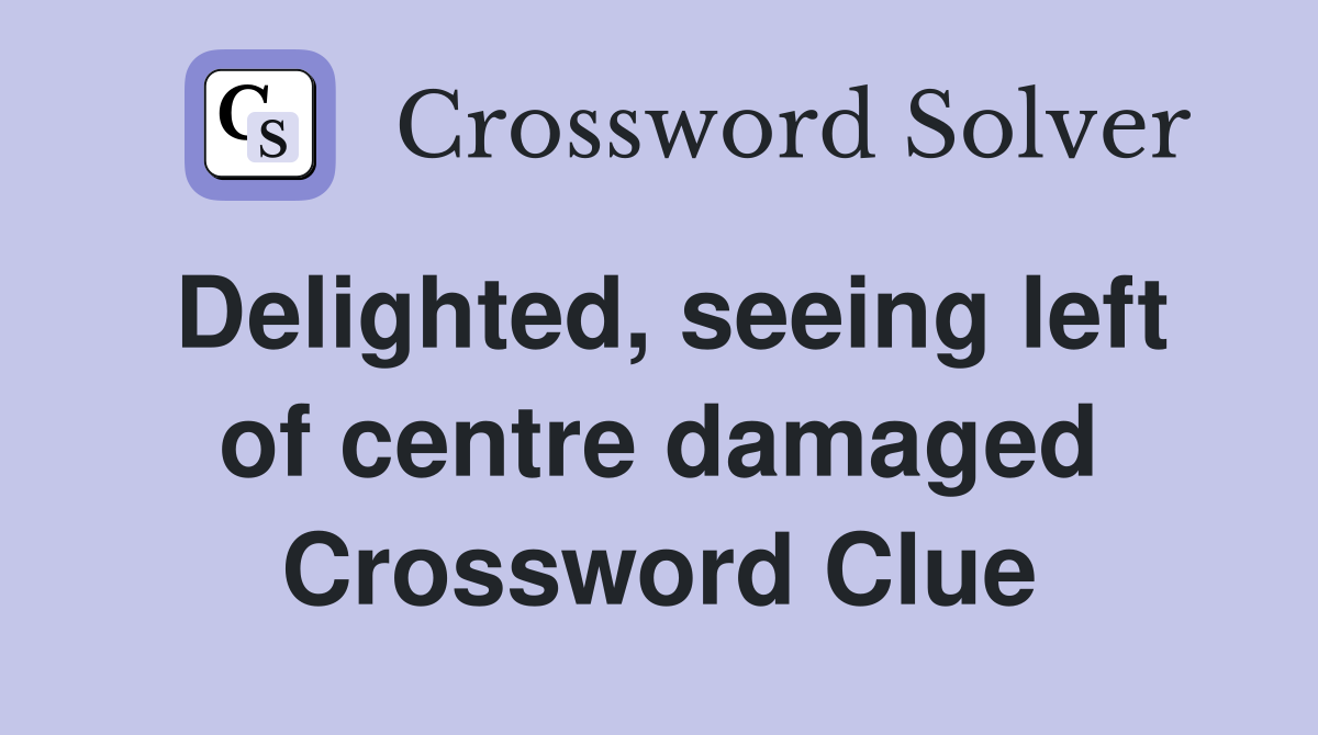 Delighted, seeing left of centre damaged Crossword Clue