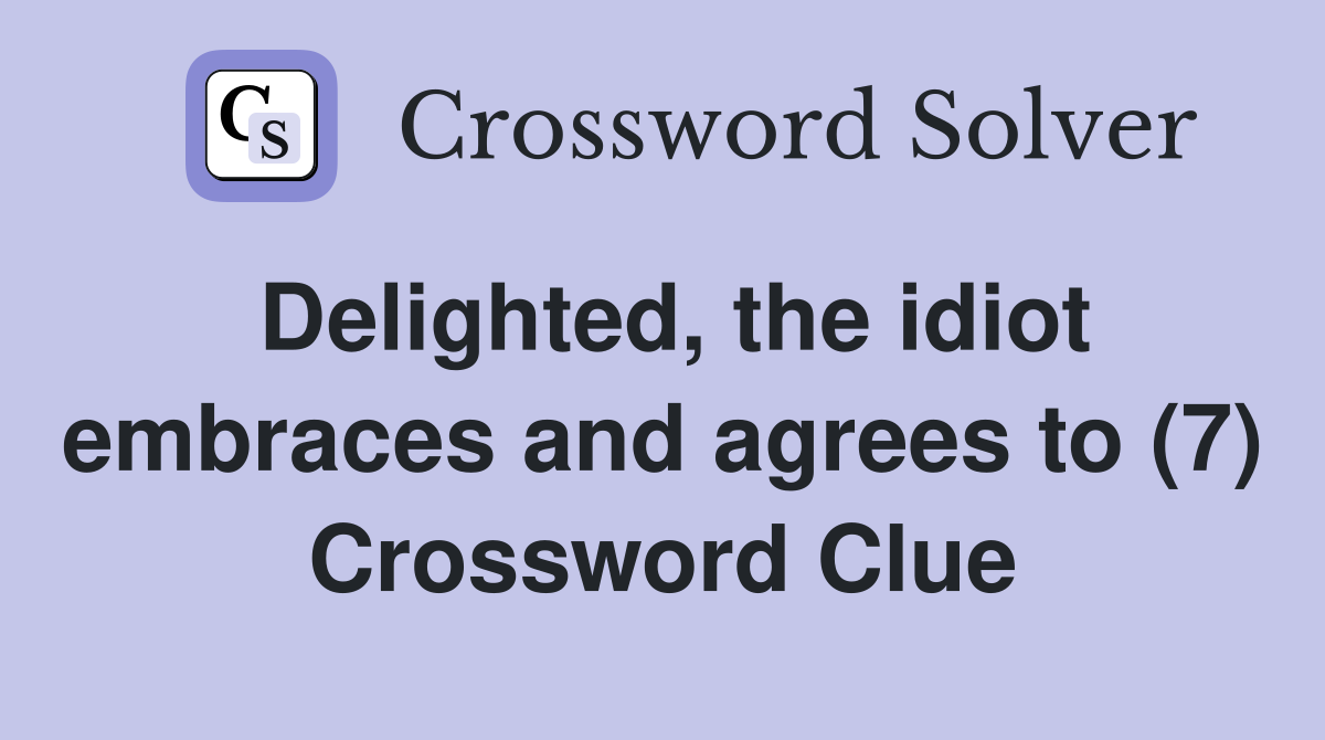 Delighted, the idiot embraces and agrees to (7) Crossword Clue