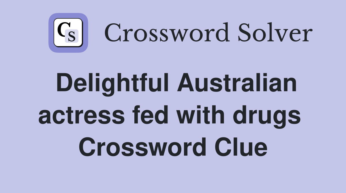 Delightful Australian actress fed with drugs  Crossword Clue