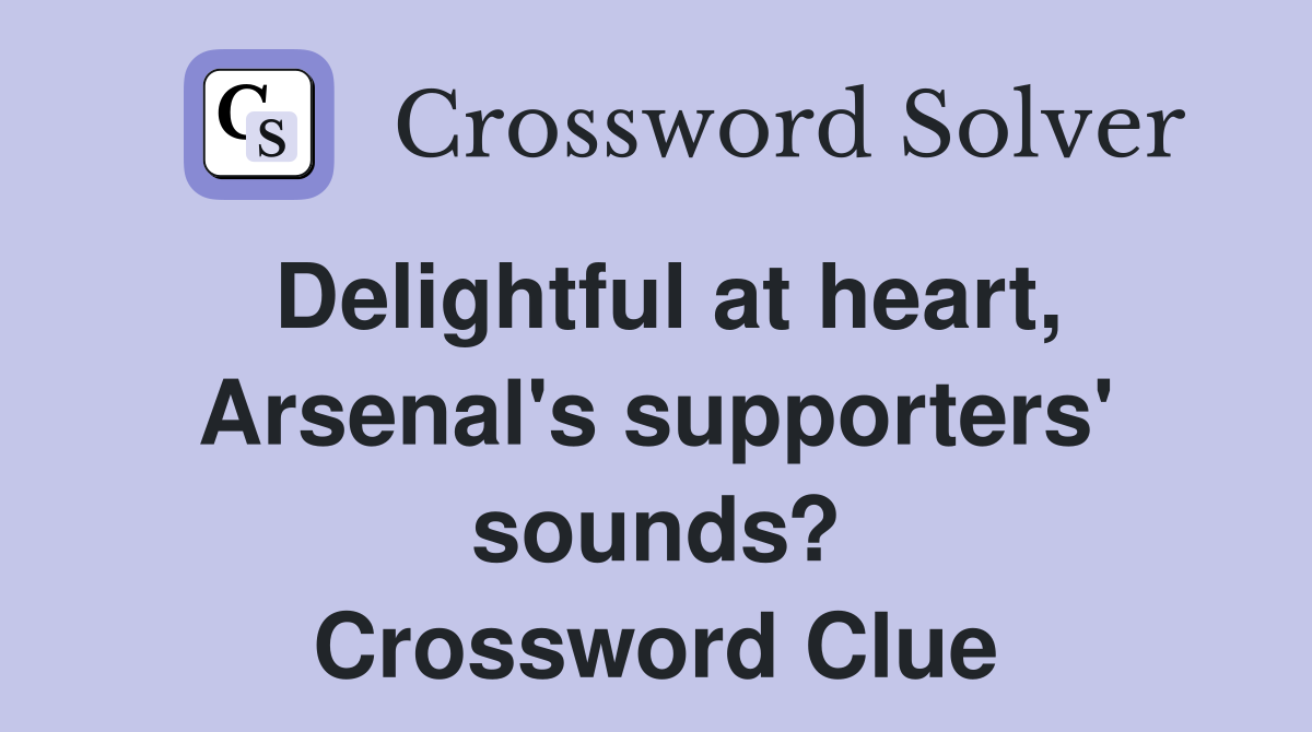 Delightful at heart, Arsenal's supporters' sounds? Crossword Clue