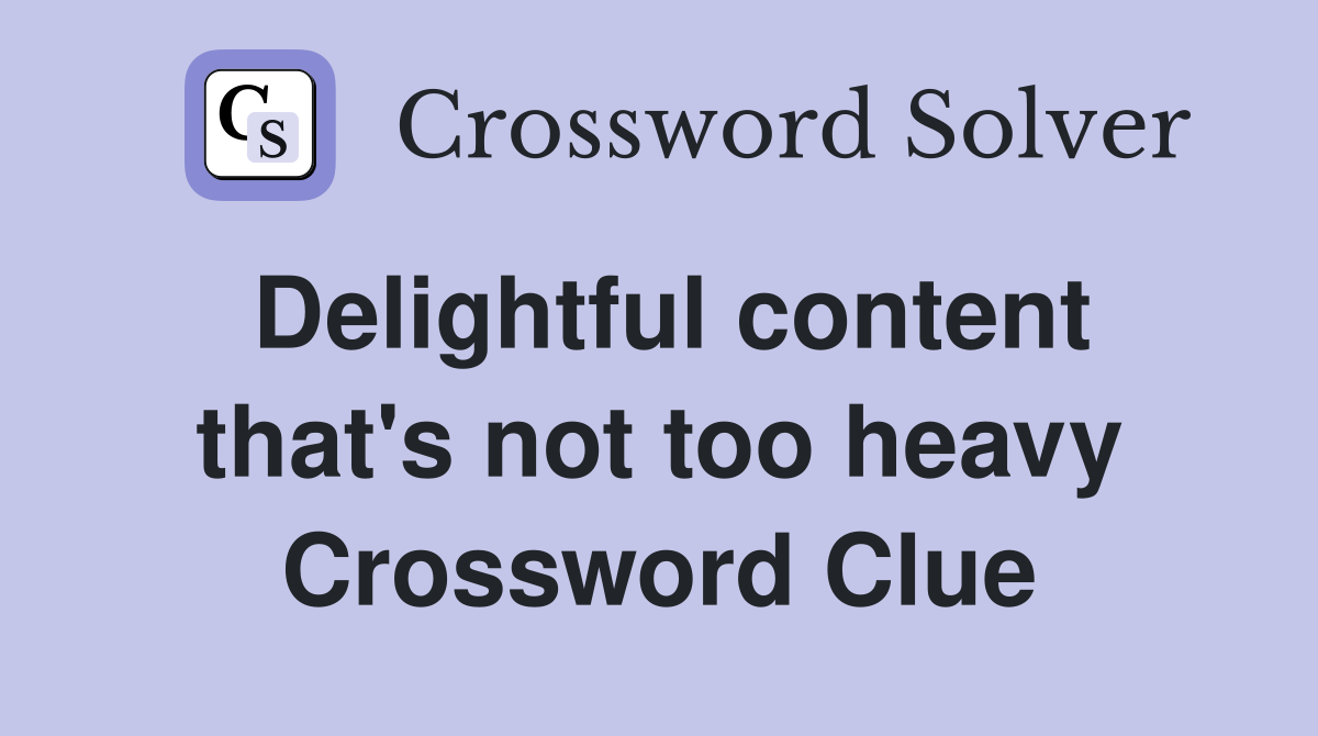 Delightful content that's not too heavy Crossword Clue
