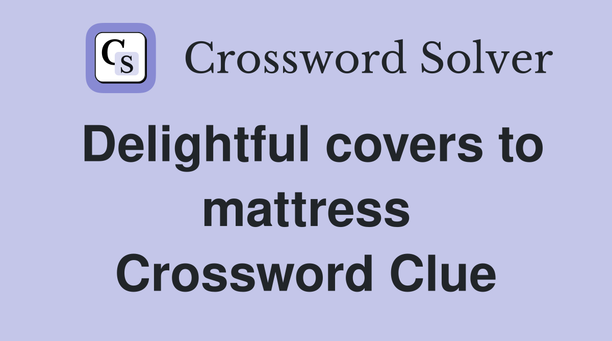 Delightful covers to mattress Crossword Clue