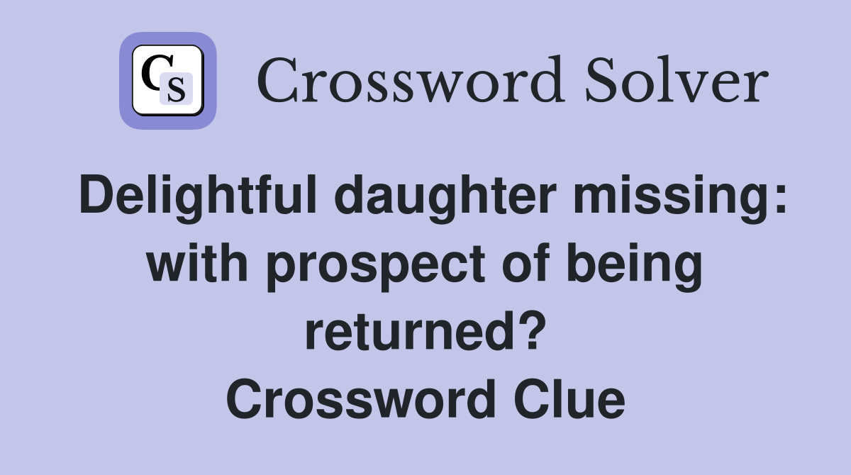 Delightful daughter missing: with prospect of being returned? Crossword Clue
