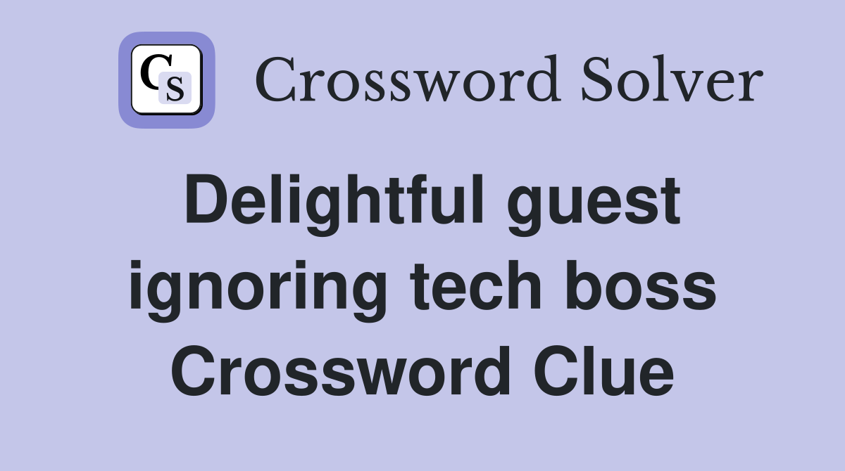 Delightful guest ignoring tech boss Crossword Clue