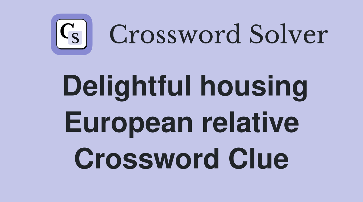 Delightful housing European relative Crossword Clue