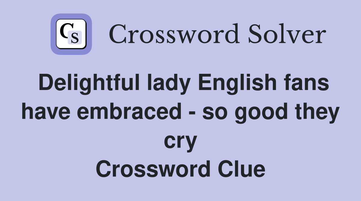 Delightful lady English fans have embraced - so good they cry Crossword Clue