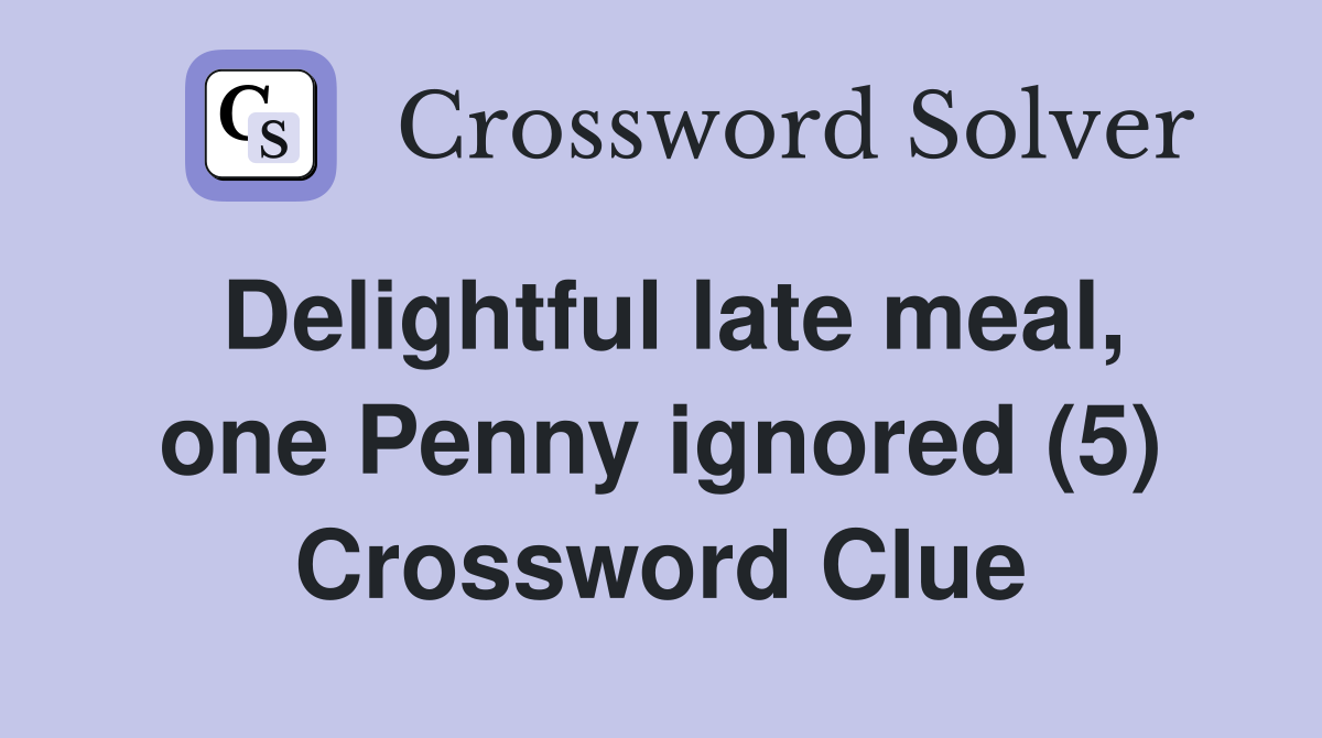 Delightful late meal, one Penny ignored (5) Crossword Clue