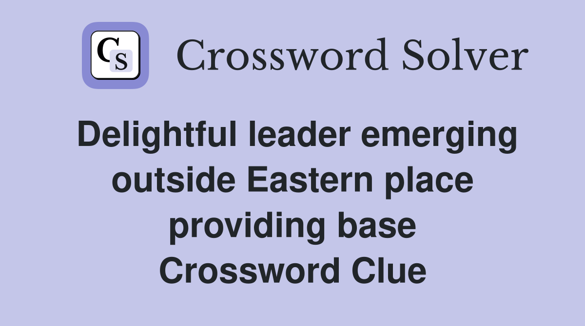 Delightful leader emerging outside Eastern place providing base Crossword Clue