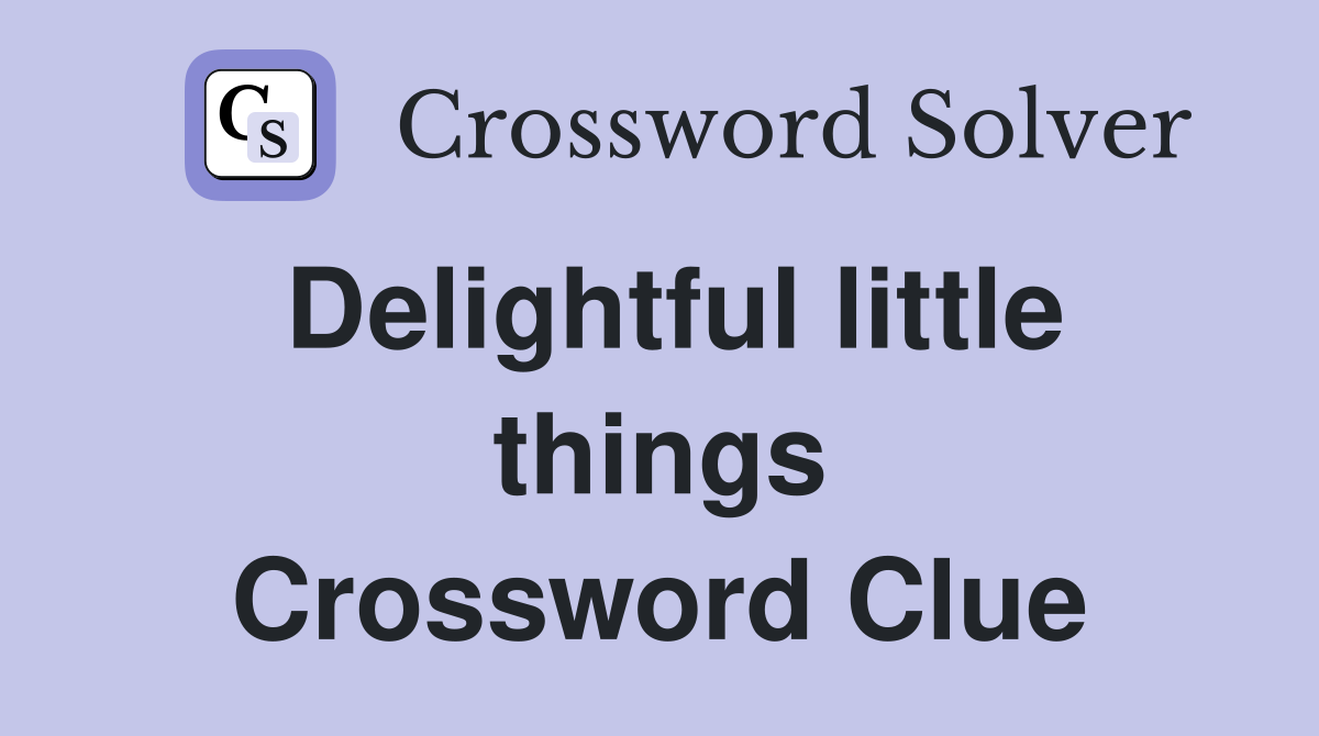 Delightful little things Crossword Clue
