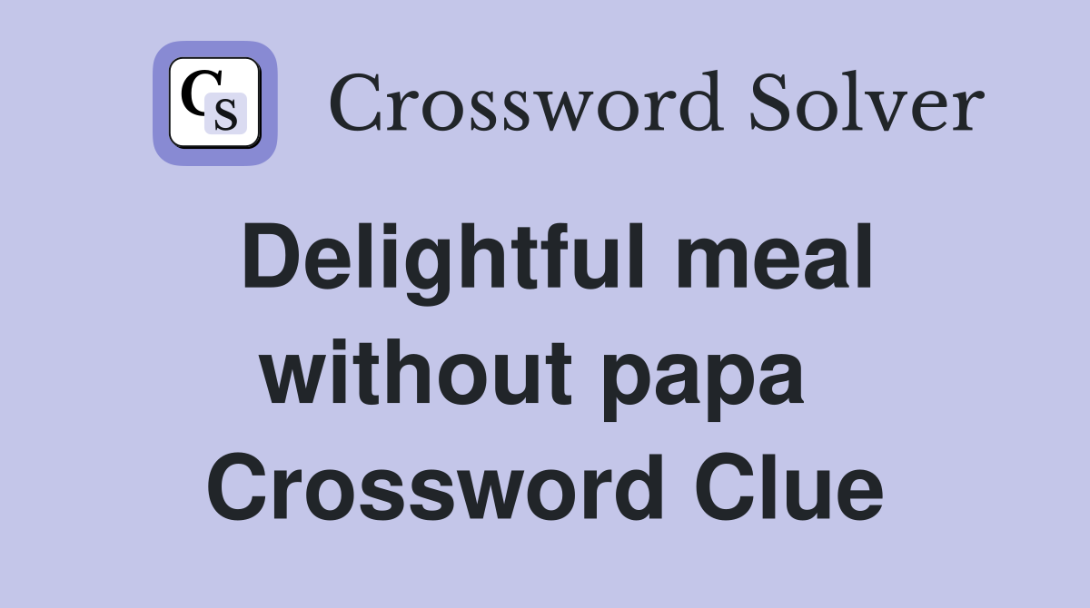 Delightful meal without papa  Crossword Clue