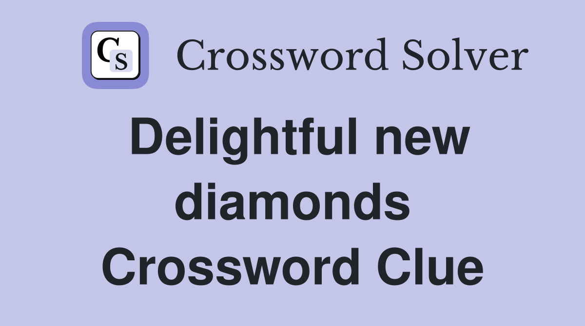 Delightful new diamonds Crossword Clue