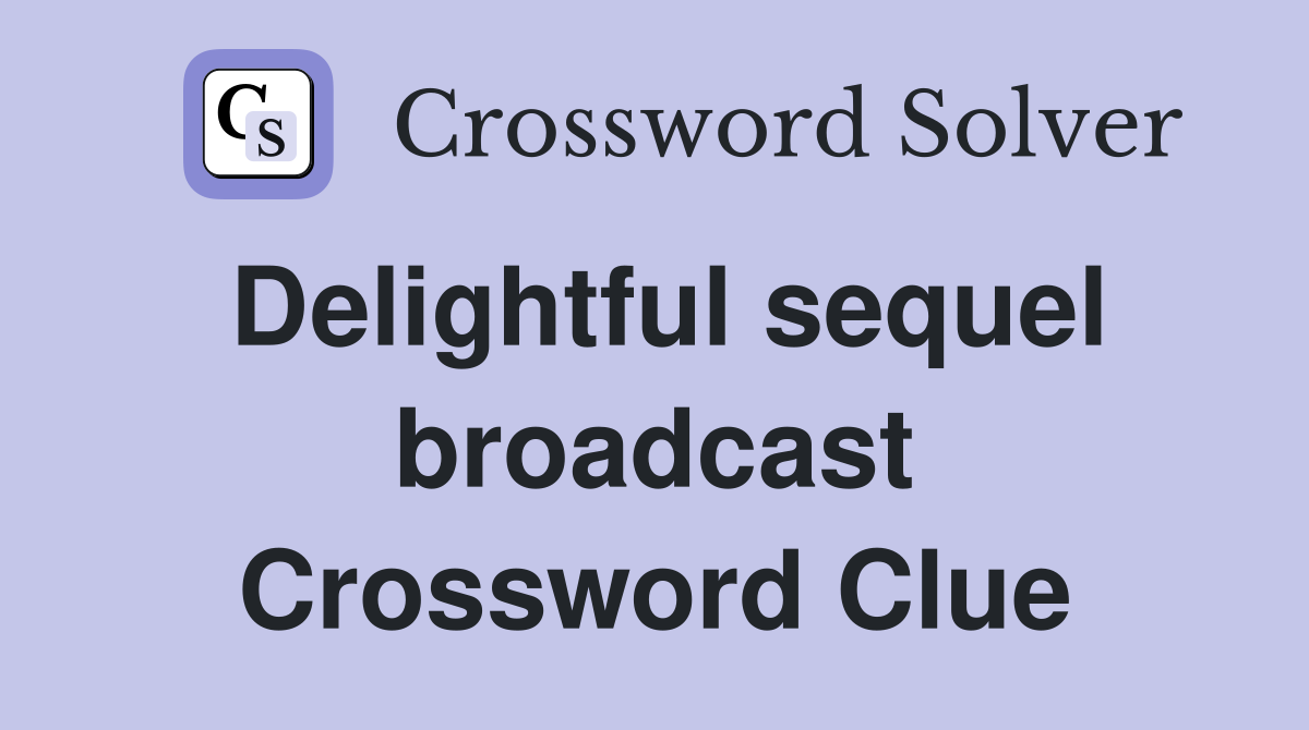 Delightful sequel broadcast Crossword Clue