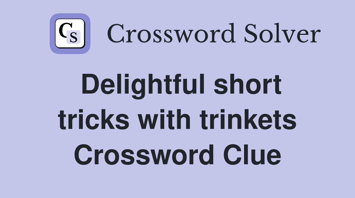 Delightful short tricks with trinkets Crossword Clue