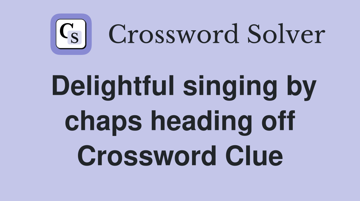 Delightful singing by chaps heading off Crossword Clue