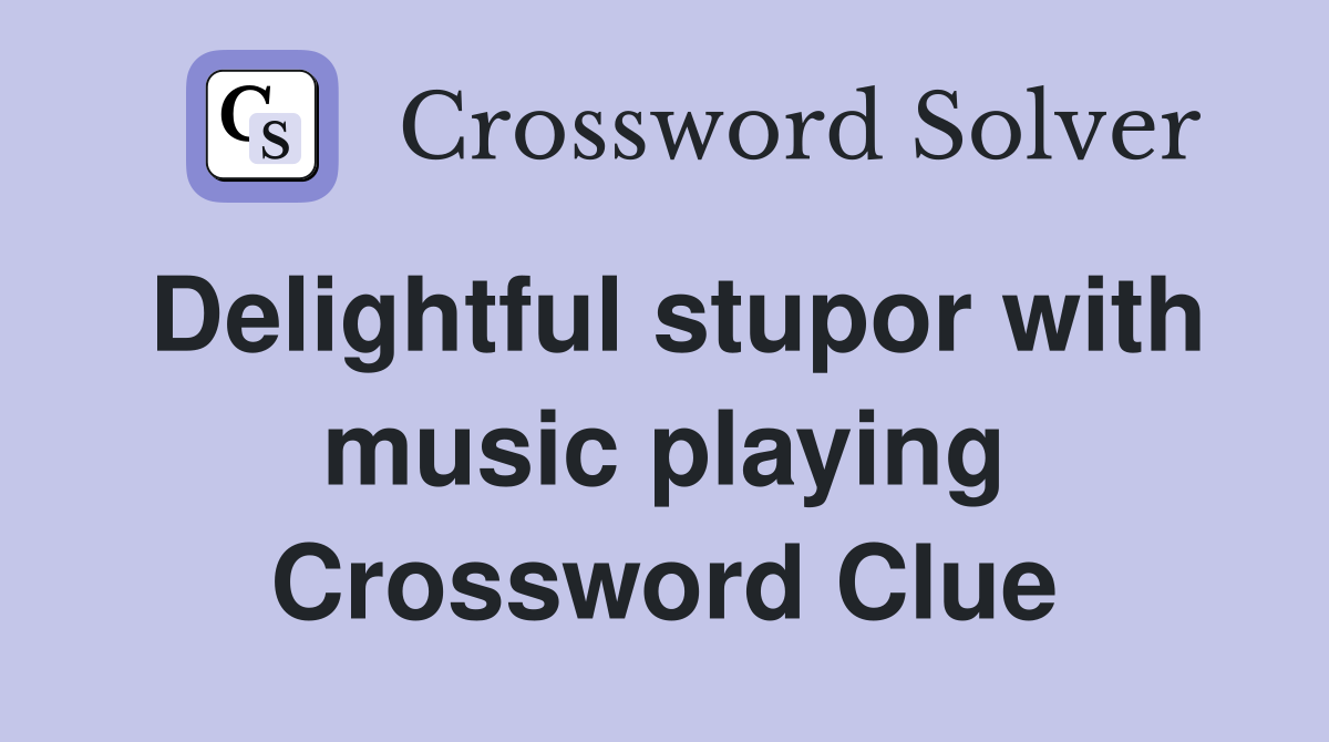Delightful stupor with music playing Crossword Clue