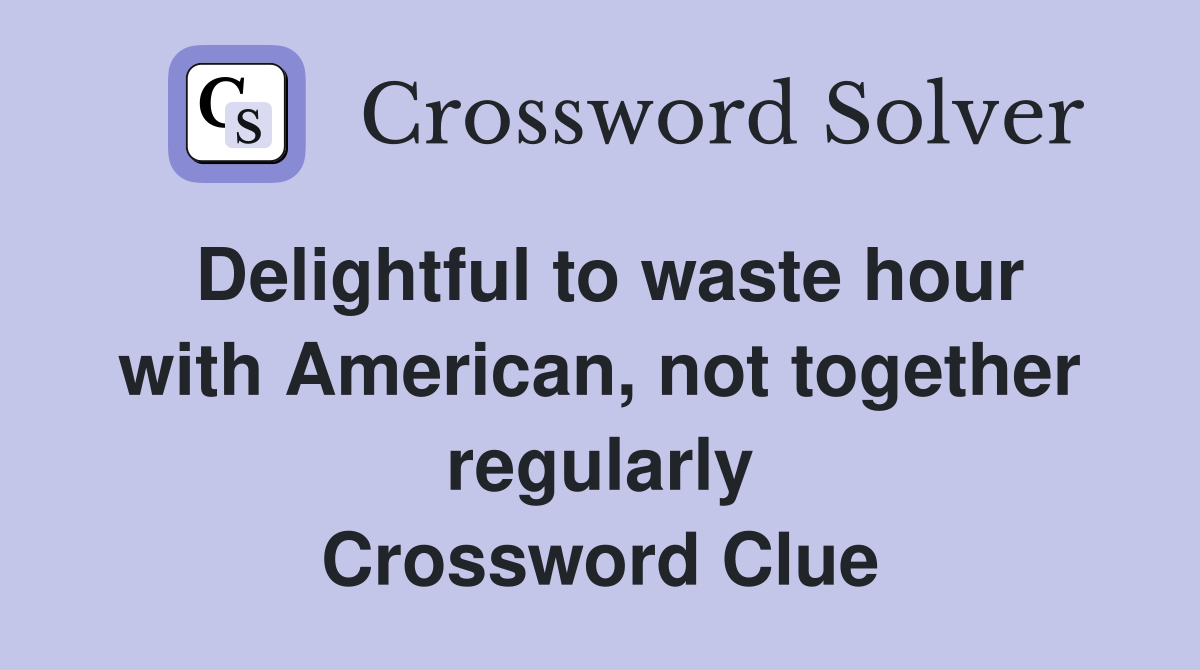 Delightful to waste hour with American, not together regularly Crossword Clue
