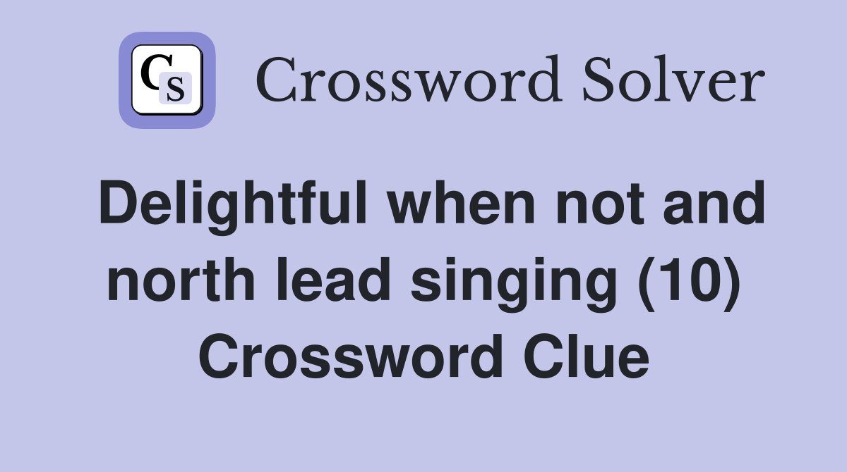 Delightful when not and north lead singing (10) Crossword Clue