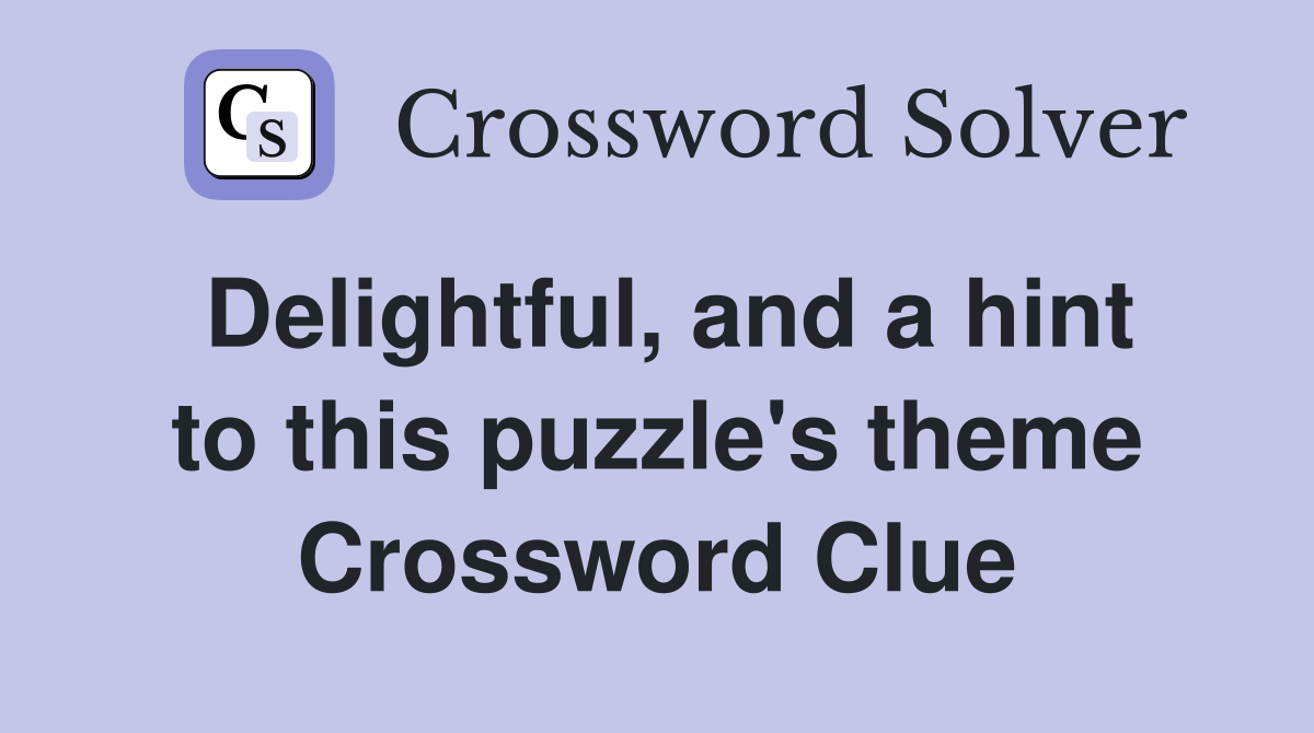 Delightful, and a hint to this puzzle's theme Crossword Clue