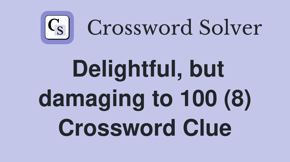 Delightful, but damaging to 100 (8) Crossword Clue