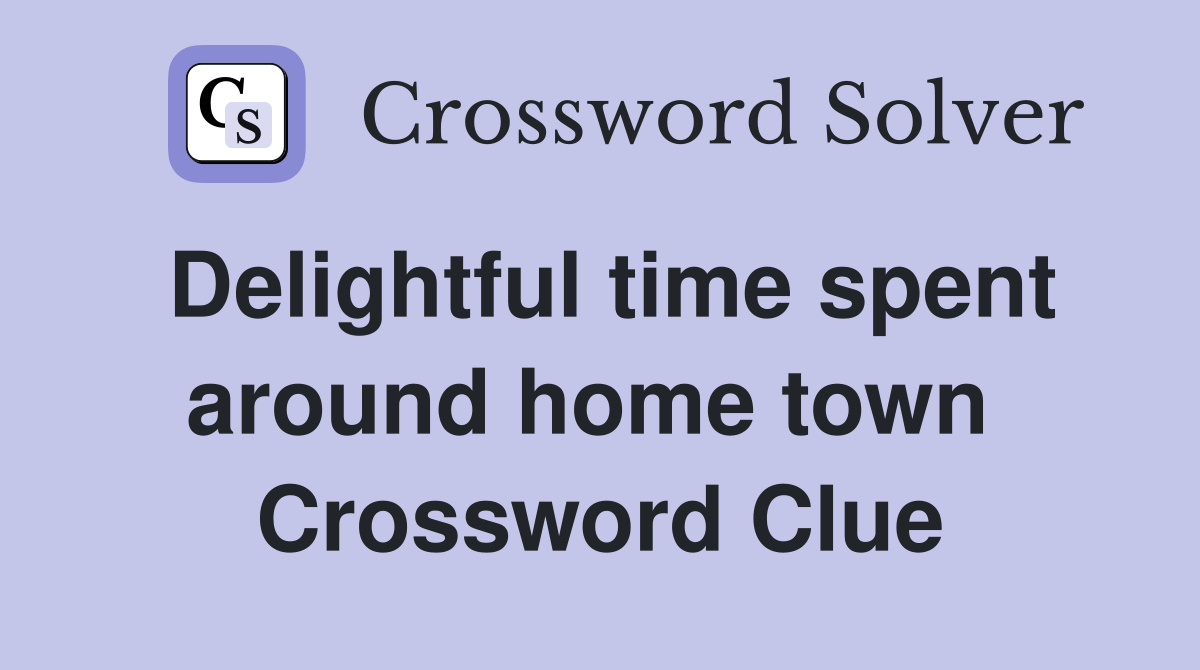 Delightful time spent around home town  Crossword Clue