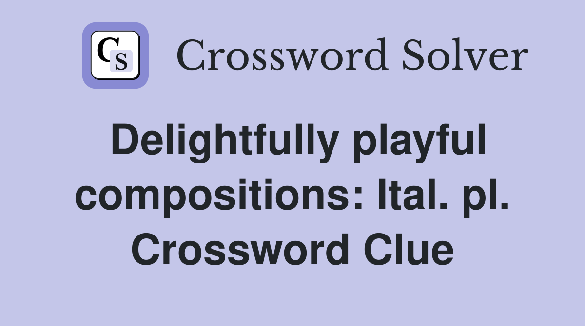 Delightfully playful compositions: Ital. pl. Crossword Clue
